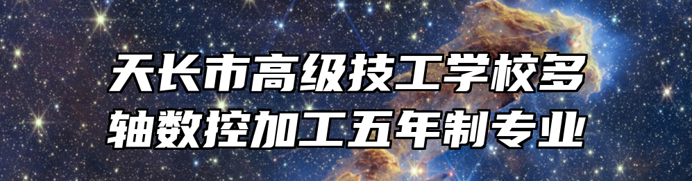 天长市高级技工学校多轴数控加工五年制专业