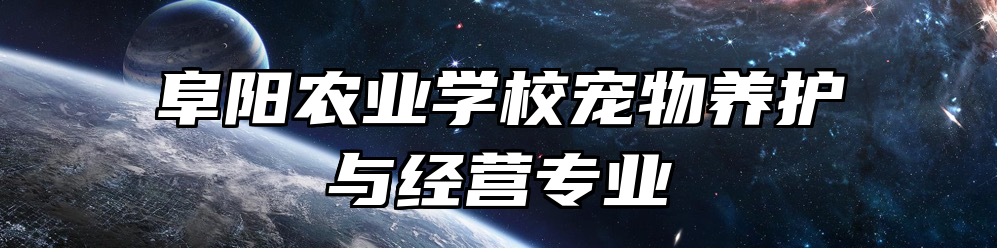 阜阳农业学校宠物养护与经营专业