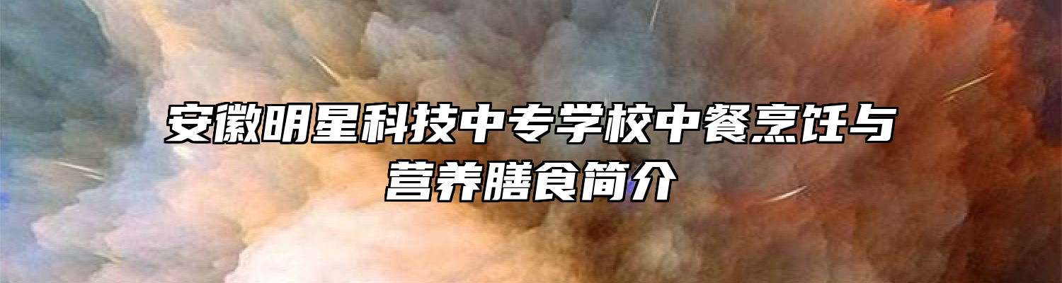 安徽明星科技中专学校中餐烹饪与营养膳食简介