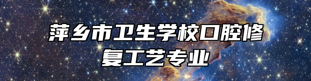 萍乡市卫生学校口腔修复工艺专业