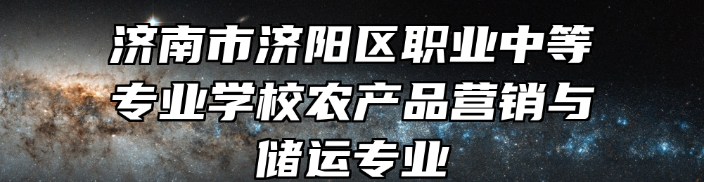 济南市济阳区职业中等专业学校农产品营销与储运专业