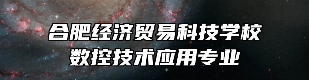 合肥经济贸易科技学校数控技术应用专业