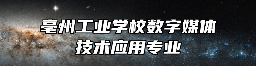 亳州工业学校数字媒体技术应用专业