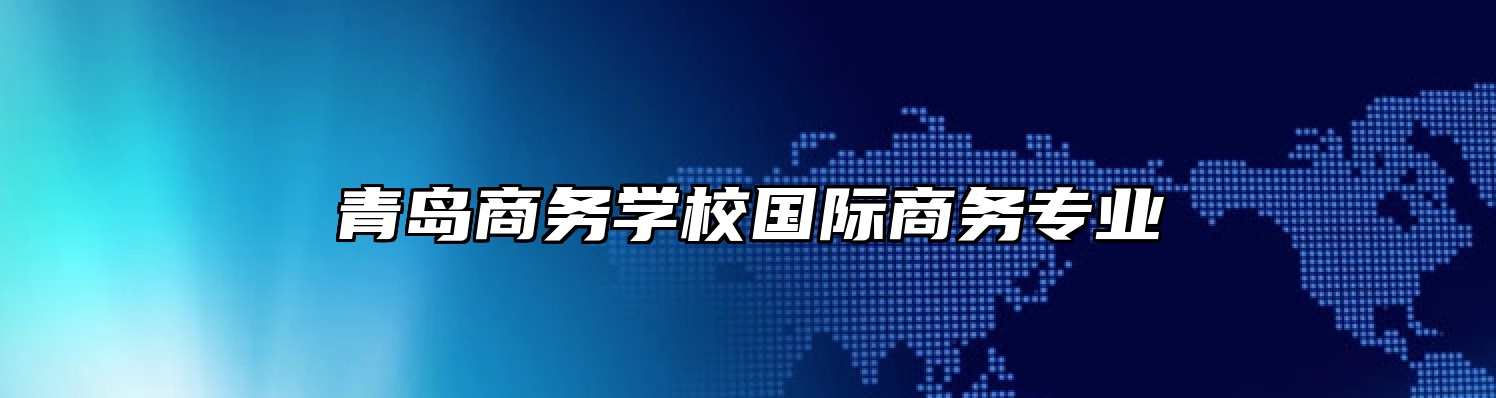 青岛商务学校国际商务专业