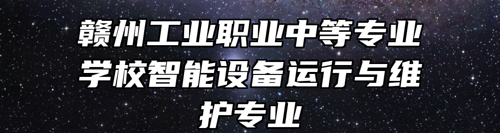 赣州工业职业中等专业学校智能设备运行与维护专业