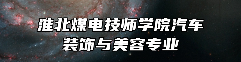 淮北煤电技师学院汽车装饰与美容专业