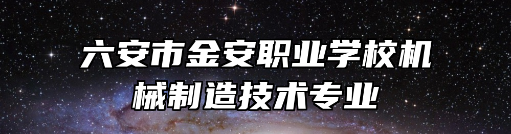 六安市金安职业学校机械制造技术专业