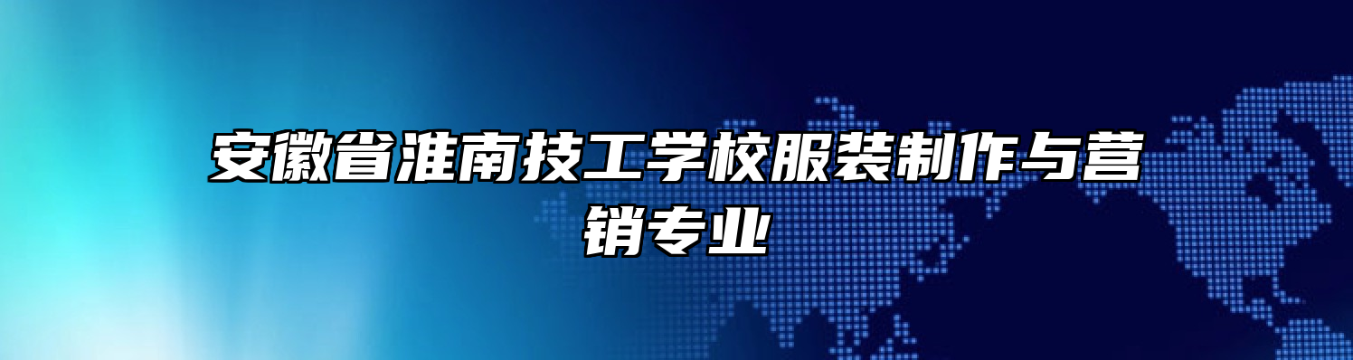 安徽省淮南技工学校服装制作与营销专业