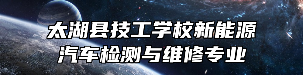 太湖县技工学校新能源汽车检测与维修专业