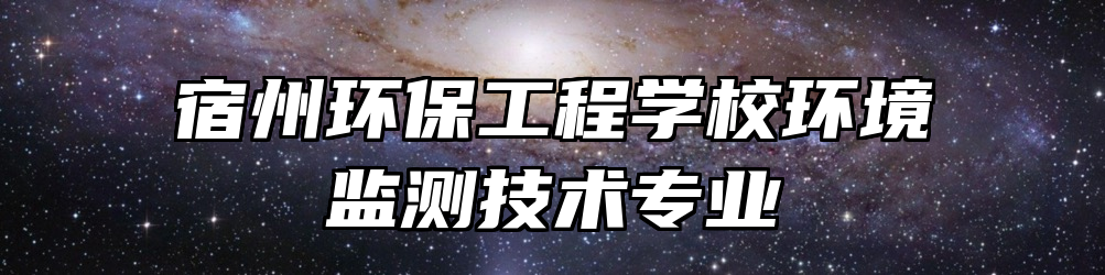 宿州环保工程学校环境监测技术专业