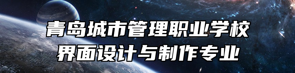 青岛城市管理职业学校界面设计与制作专业