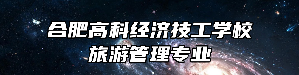 合肥高科经济技工学校旅游管理专业