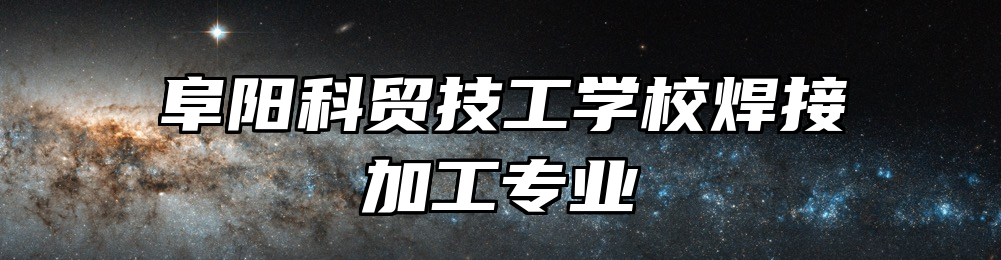 阜阳科贸技工学校焊接加工专业