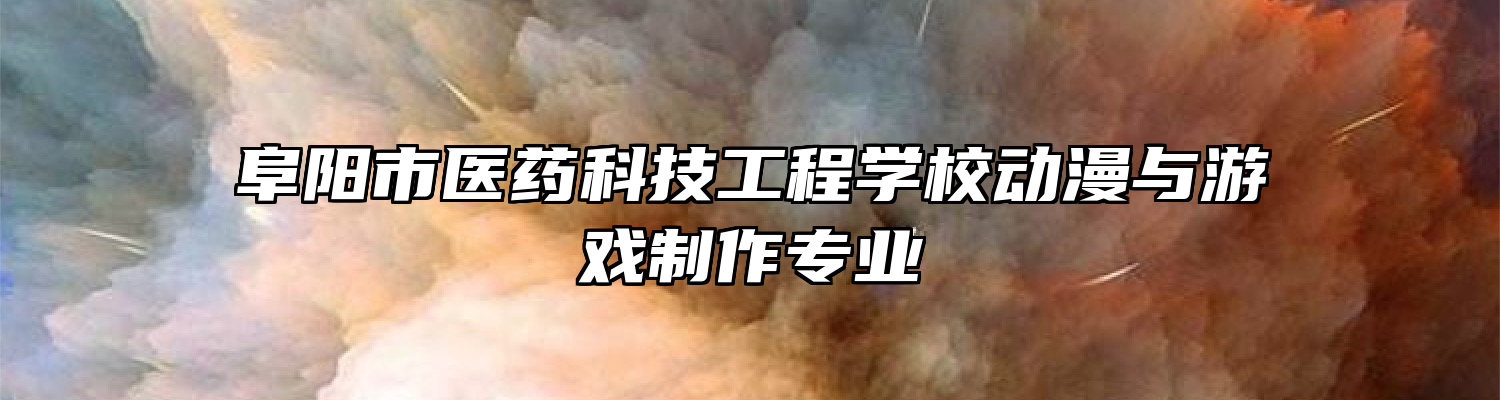 阜阳市医药科技工程学校动漫与游戏制作专业