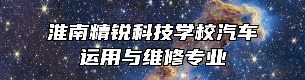 淮南精锐科技学校汽车运用与维修专业