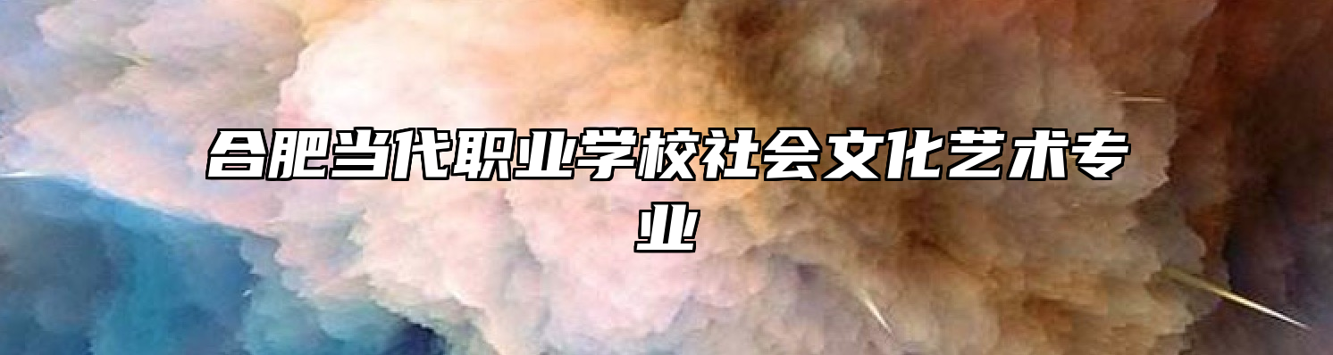 合肥当代职业学校社会文化艺术专业