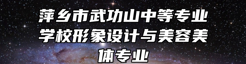 萍乡市武功山中等专业学校形象设计与美容美体专业