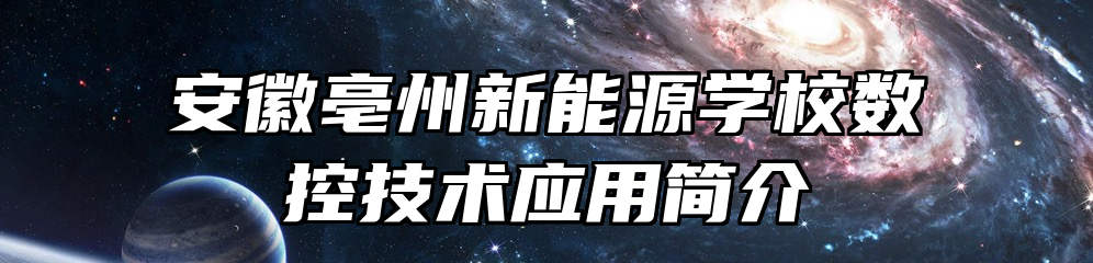 安徽亳州新能源学校数控技术应用简介
