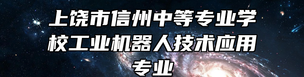 上饶市信州中等专业学校工业机器人技术应用专业