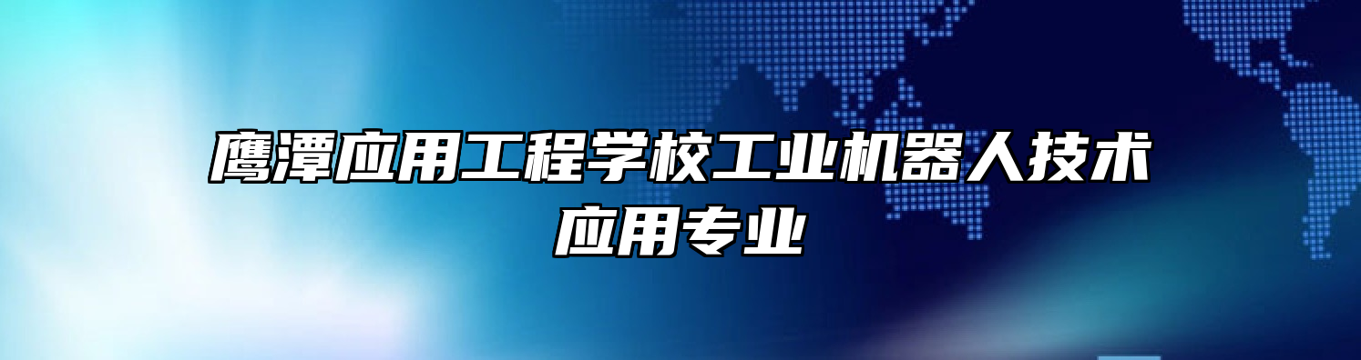 鹰潭应用工程学校工业机器人技术应用专业