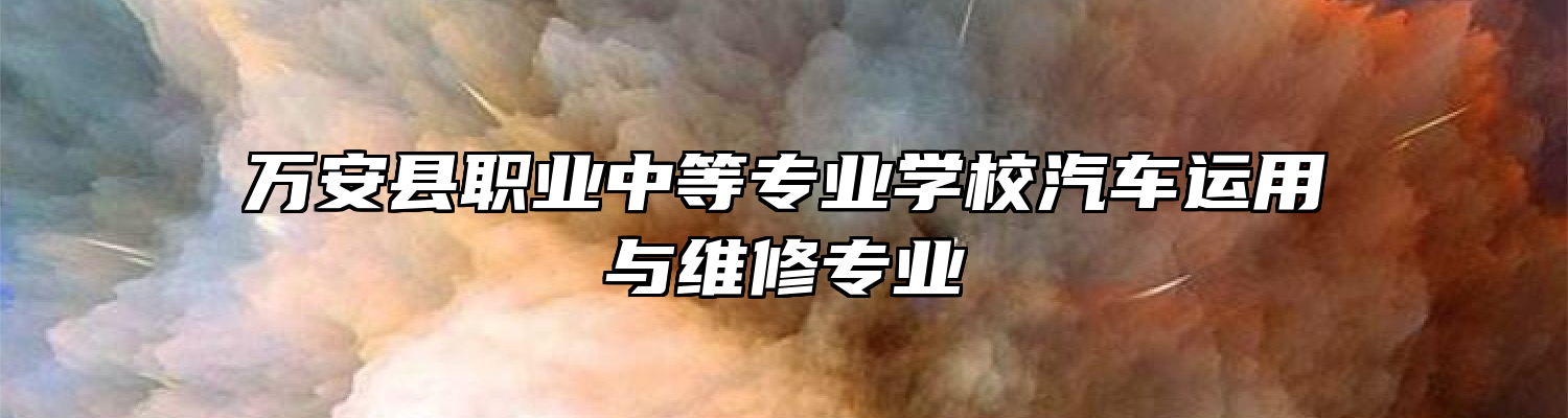 万安县职业中等专业学校汽车运用与维修专业