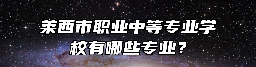 莱西市职业中等专业学校有哪些专业？