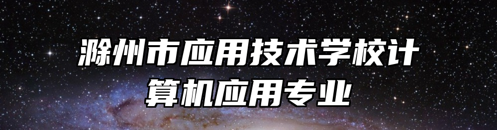 滁州市应用技术学校计算机应用专业