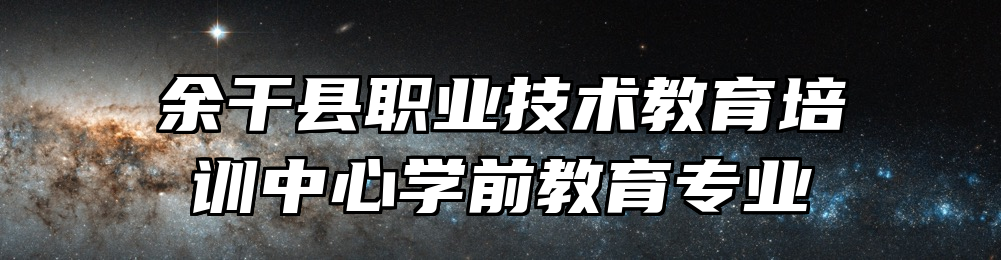 余干县职业技术教育培训中心学前教育专业