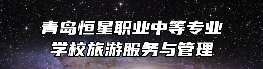 青岛恒星职业中等专业学校旅游服务与管理