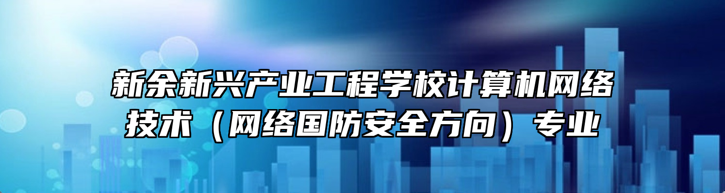 新余新兴产业工程学校计算机网络技术（网络国防安全方向）专业