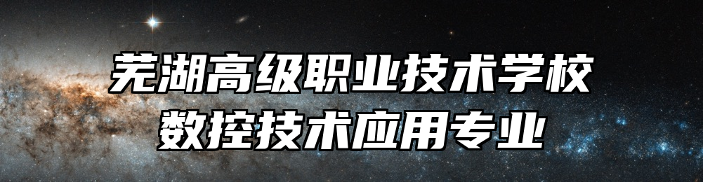 芜湖高级职业技术学校数控技术应用专业
