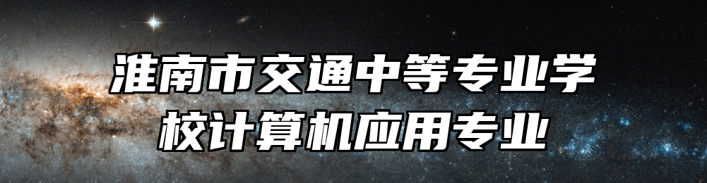 淮南市交通中等专业学校计算机应用专业