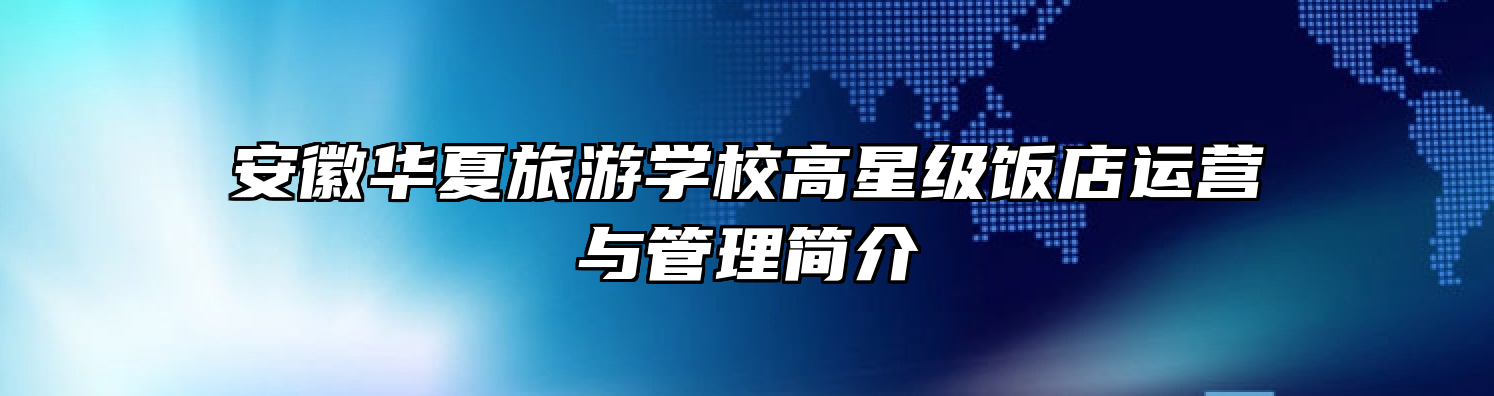 安徽华夏旅游学校高星级饭店运营与管理简介