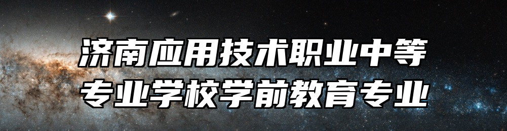 济南应用技术职业中等专业学校学前教育专业