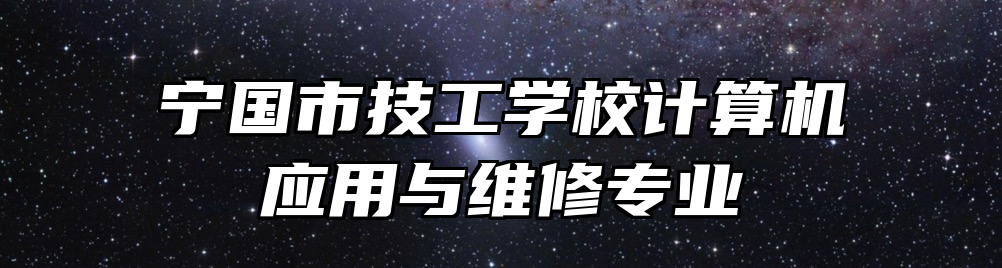 宁国市技工学校计算机应用与维修专业