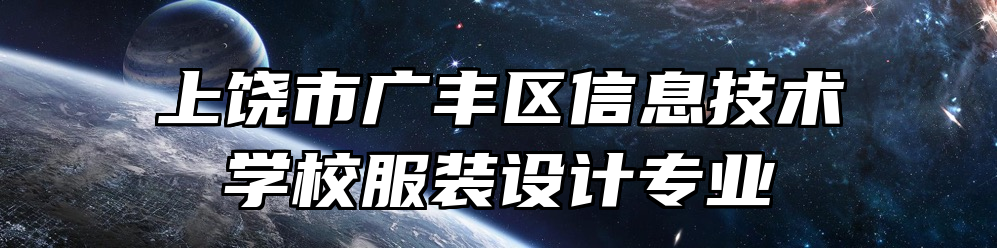 上饶市广丰区信息技术学校服装设计专业