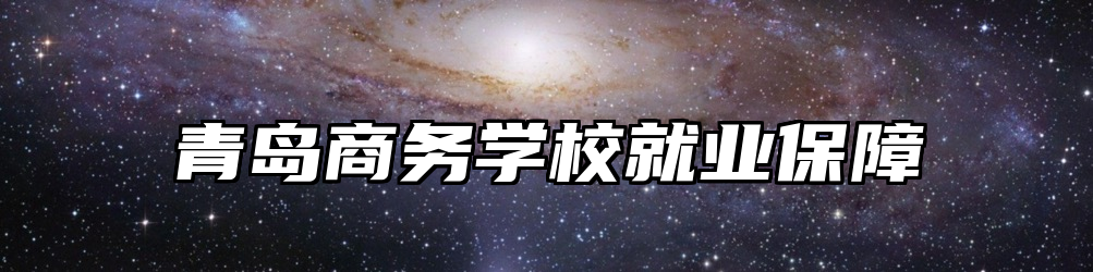 青岛商务学校就业保障