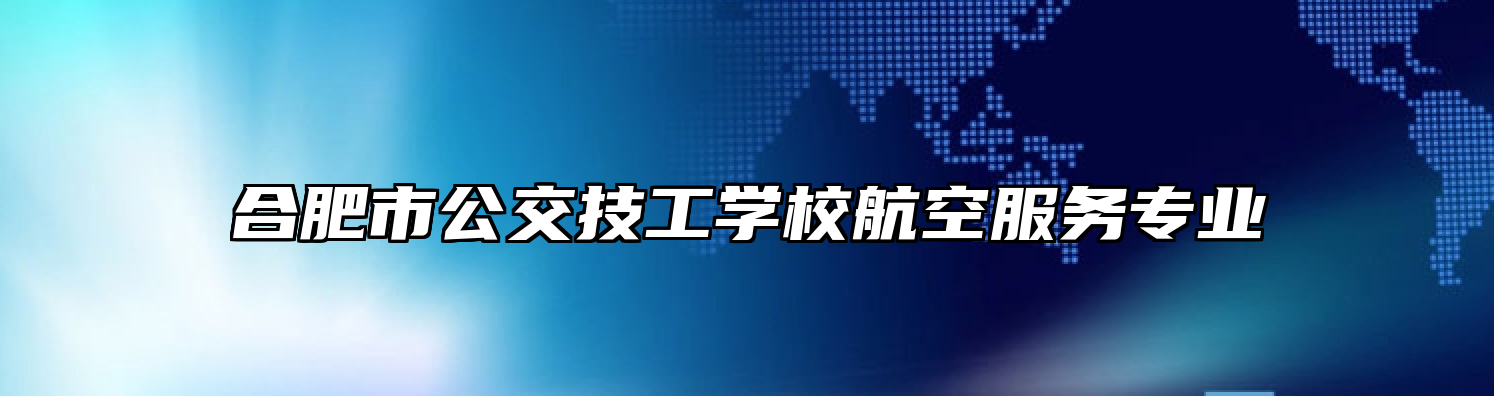 合肥市公交技工学校航空服务专业