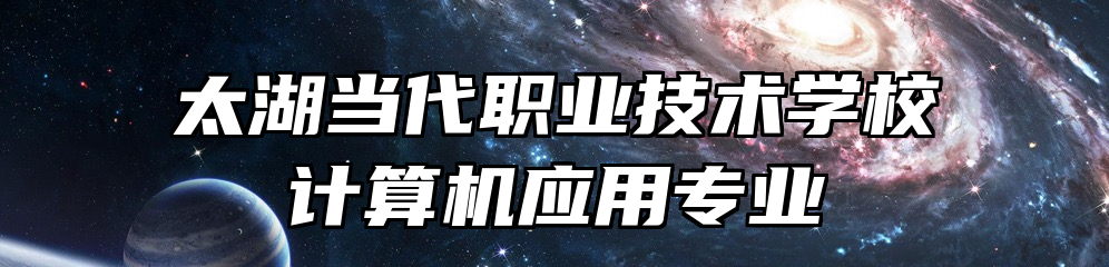 太湖当代职业技术学校计算机应用专业