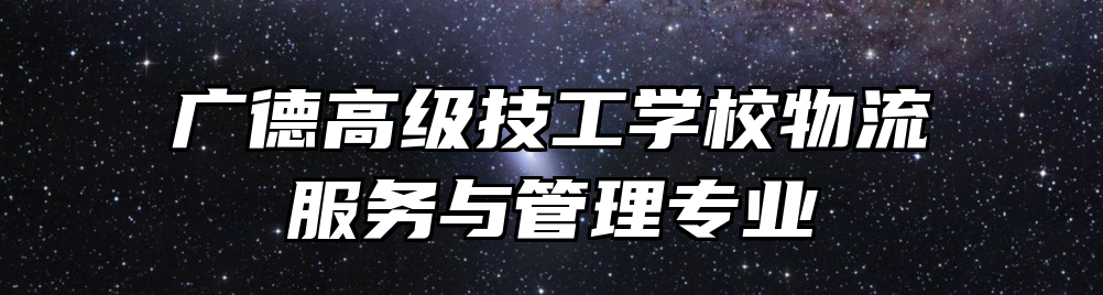 广德高级技工学校物流服务与管理专业