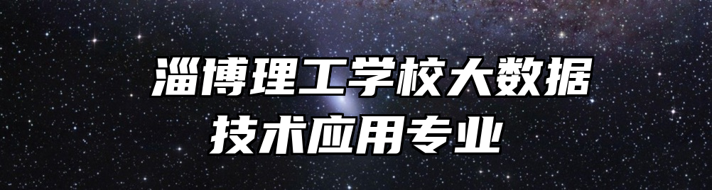  淄博理工学校大数据技术应用专业