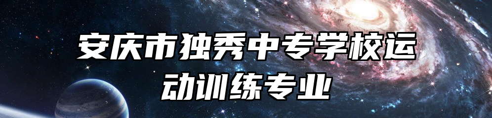 安庆市独秀中专学校运动训练专业