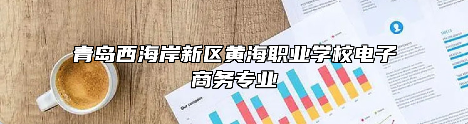 青岛西海岸新区黄海职业学校电子商务专业