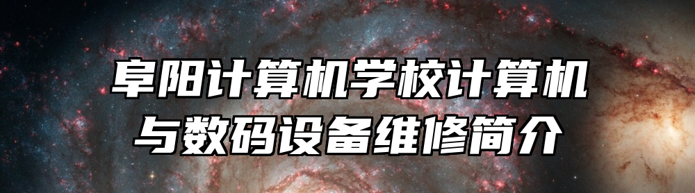 阜阳计算机学校计算机与数码设备维修简介