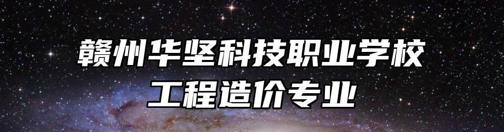 赣州华坚科技职业学校工程造价专业