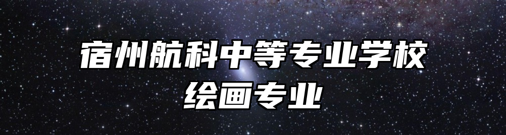 宿州航科中等专业学校绘画专业