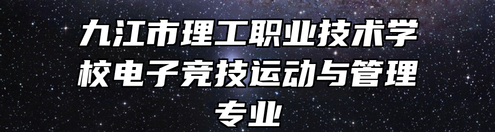 九江市理工职业技术学校电子竞技运动与管理专业