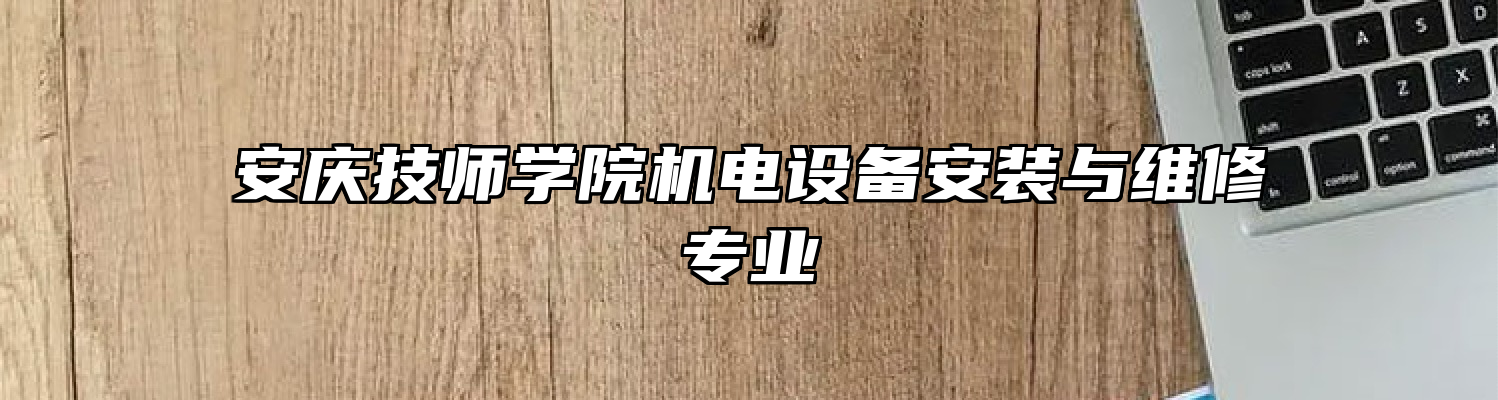 安庆技师学院机电设备安装与维修专业