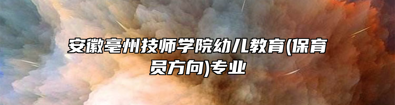 安徽亳州技师学院幼儿教育(保育员方向)专业