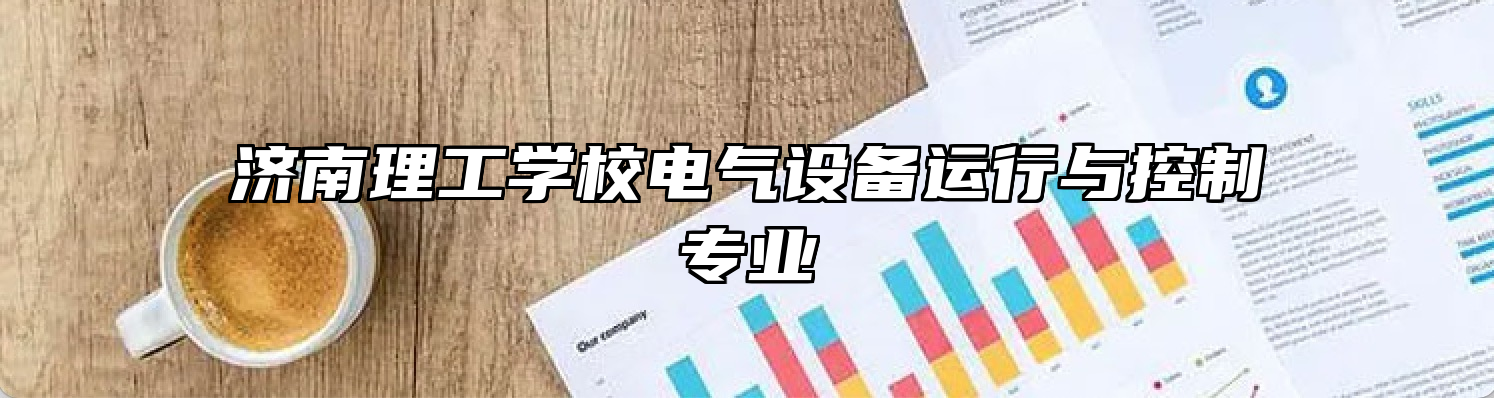 济南理工学校电气设备运行与控制专业
